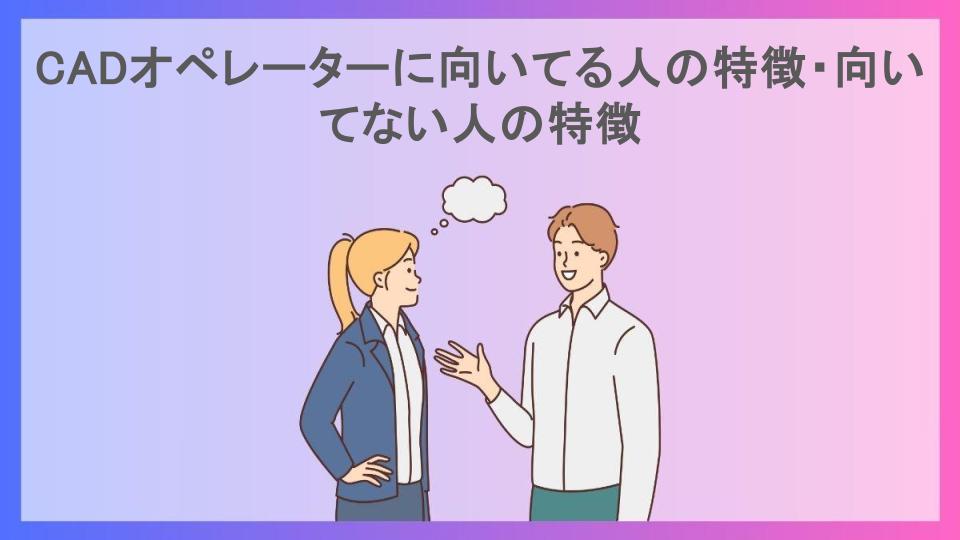 CADオペレーターに向いてる人の特徴・向いてない人の特徴